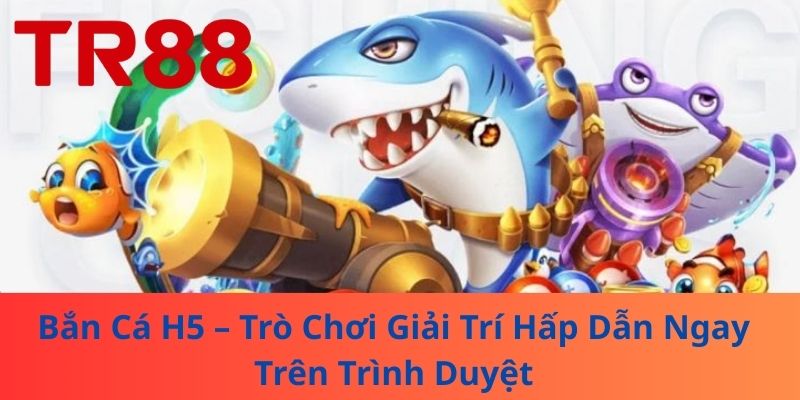 Bắn Cá H5 – Trò Chơi Giải Trí Hấp Dẫn Ngay Trên Trình Duyệt 1 Bắn Cá H5 – Trò Chơi Giải Trí Hấp Dẫn Ngay Trên Trình Duyệt