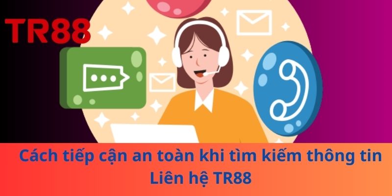 Liên Hệ TR88: Các Kênh Hỗ Trợ, Lưu Ý Và Cách Tiếp Cận An Toàn 3 Cách tiếp cận an toàn khi tìm kiếm thông tin Liên hệ TR88