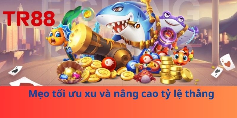 Bắn Cá Ăn Xu – Chiến Thuật Và Kinh Nghiệm Chơi Tại TR88 4 Mẹo tối ưu xu và nâng cao tỷ lệ thắng